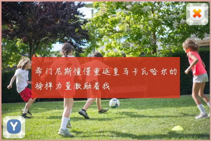 希门尼斯憧憬重返皇马卡瓦哈尔的榜样力量激励着我