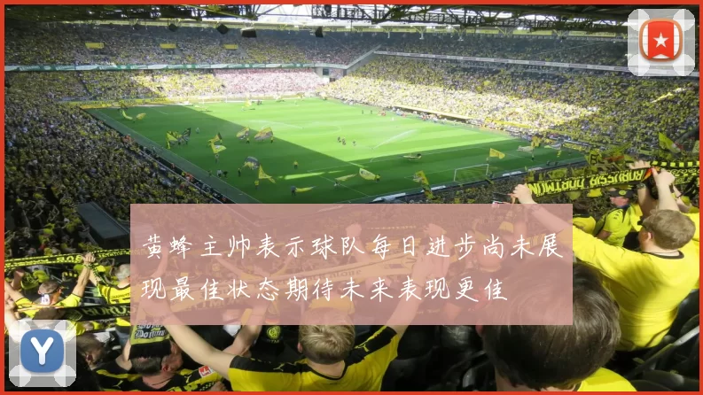 黄蜂主帅表示球队每日进步尚未展现最佳状态期待未来表现更佳